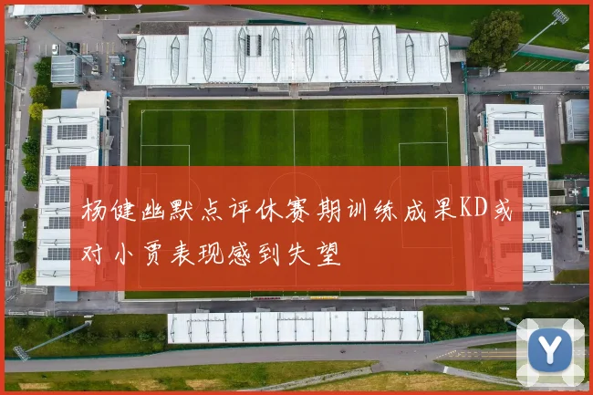 杨健幽默点评休赛期训练成果KD或对小贾表现感到失望