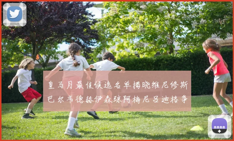 皇马月最佳候选名单揭晓维尼修斯巴尔韦德赫伊森琼阿梅尼吕迪格争夺荣誉