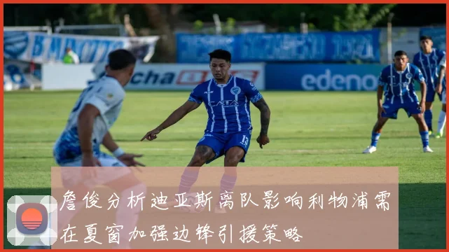 詹俊分析迪亚斯离队影响利物浦需在夏窗加强边锋引援策略