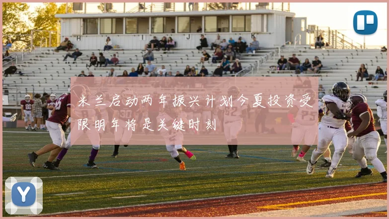 米兰启动两年振兴计划今夏投资受限明年将是关键时刻