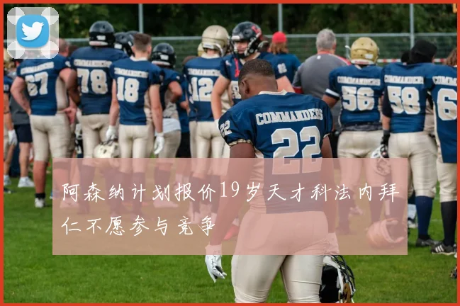 阿森纳计划报价19岁天才科法内拜仁不愿参与竞争