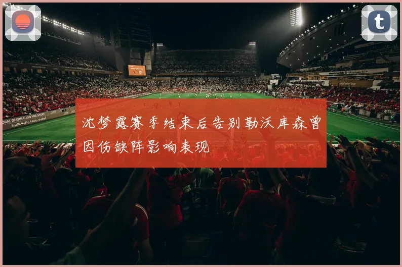 沈梦露赛季结束后告别勒沃库森曾因伤缺阵影响表现