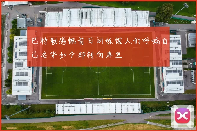 巴特勒感慨昔日训练馆人们呼喊自己名字如今却转向库里