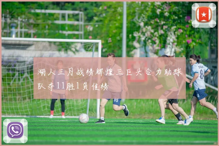 湖人三月战绩辉煌三巨头合力助球队夺11胜1负佳绩