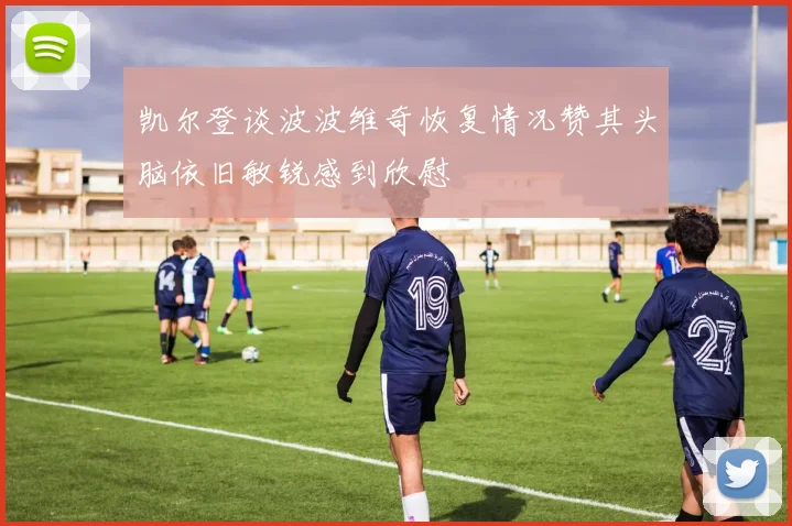 凯尔登谈波波维奇恢复情况赞其头脑依旧敏锐感到欣慰