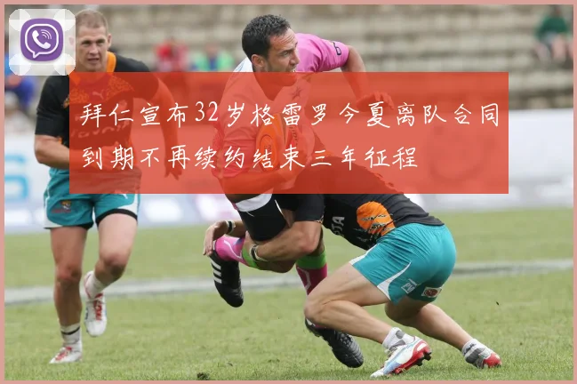 拜仁宣布32岁格雷罗今夏离队合同到期不再续约结束三年征程