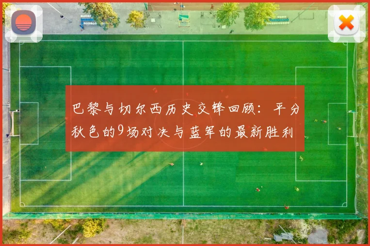 巴黎与切尔西历史交锋回顾：平分秋色的9场对决与蓝军的最新胜利