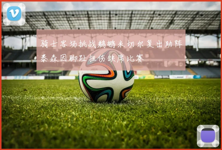 骑士客场挑战鹈鹕米切尔复出助阵泰森因脚趾扭伤缺席比赛