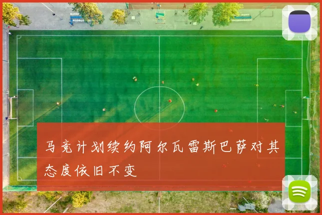 马竞计划续约阿尔瓦雷斯巴萨对其态度依旧不变