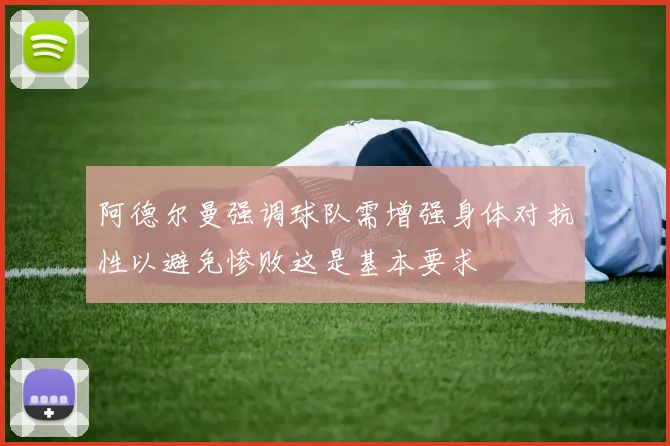 阿德尔曼强调球队需增强身体对抗性以避免惨败这是基本要求