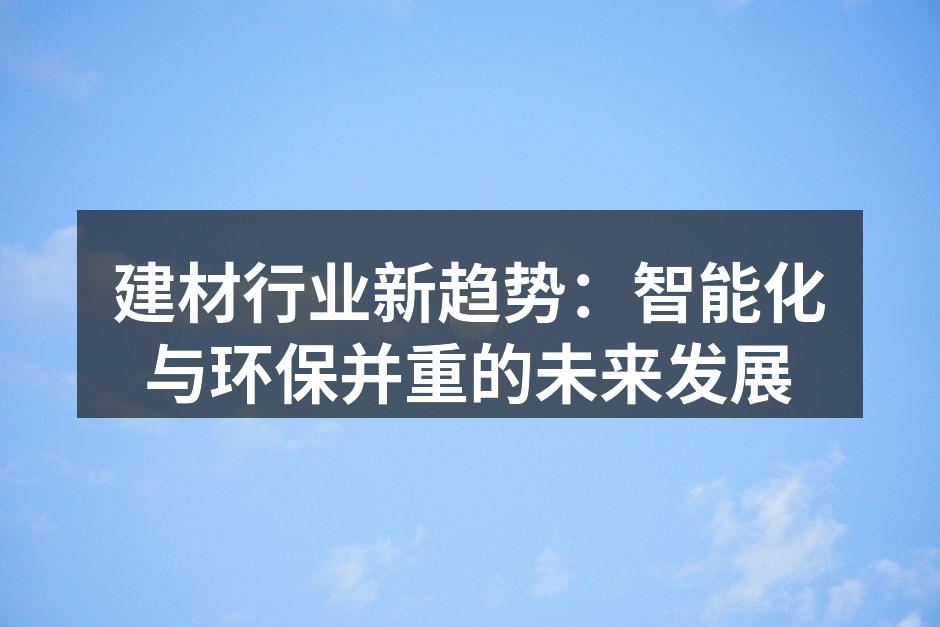建材行业新趋势：智能化与环保并重的未来发展