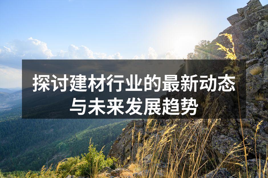 探讨建材行业的最新动态与未来发展趋势