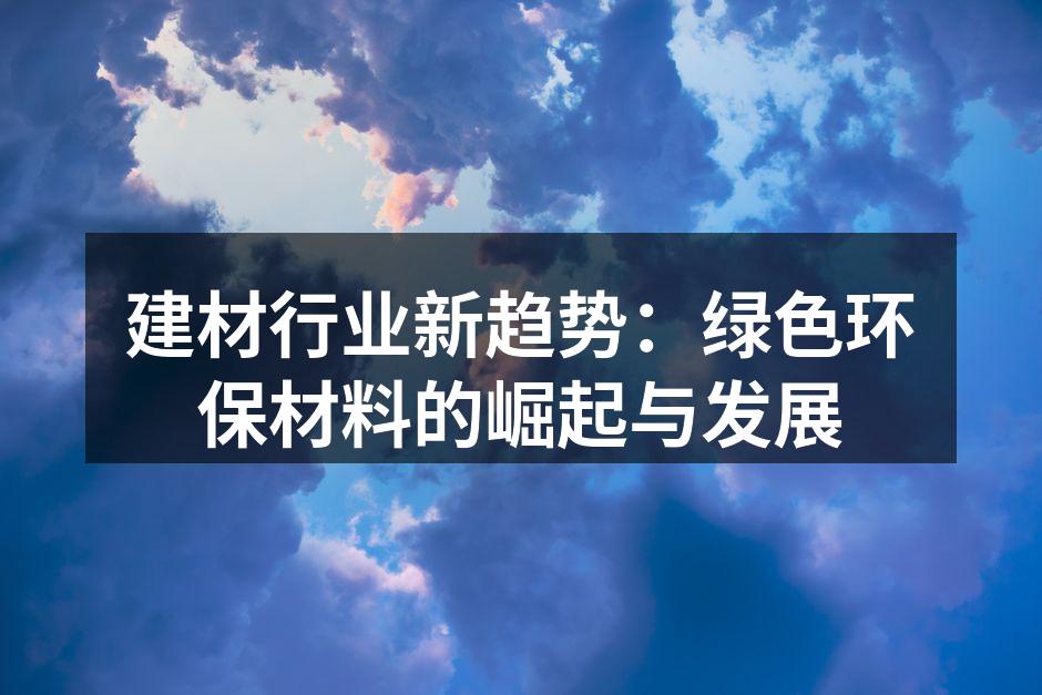 建材行业新趋势：绿色环保材料的崛起与发展