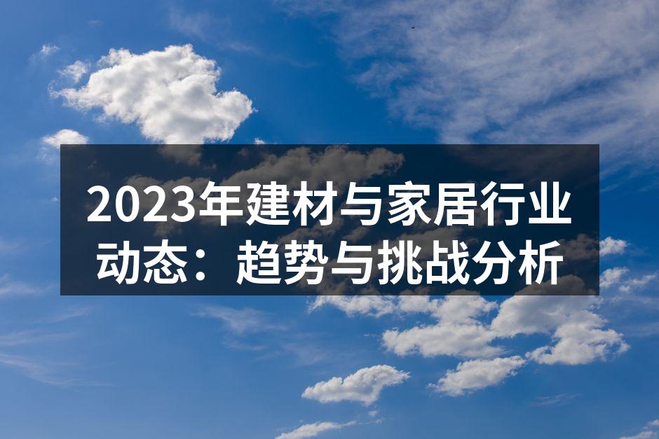 2023年建材与家居行业动态：趋势与挑战分析