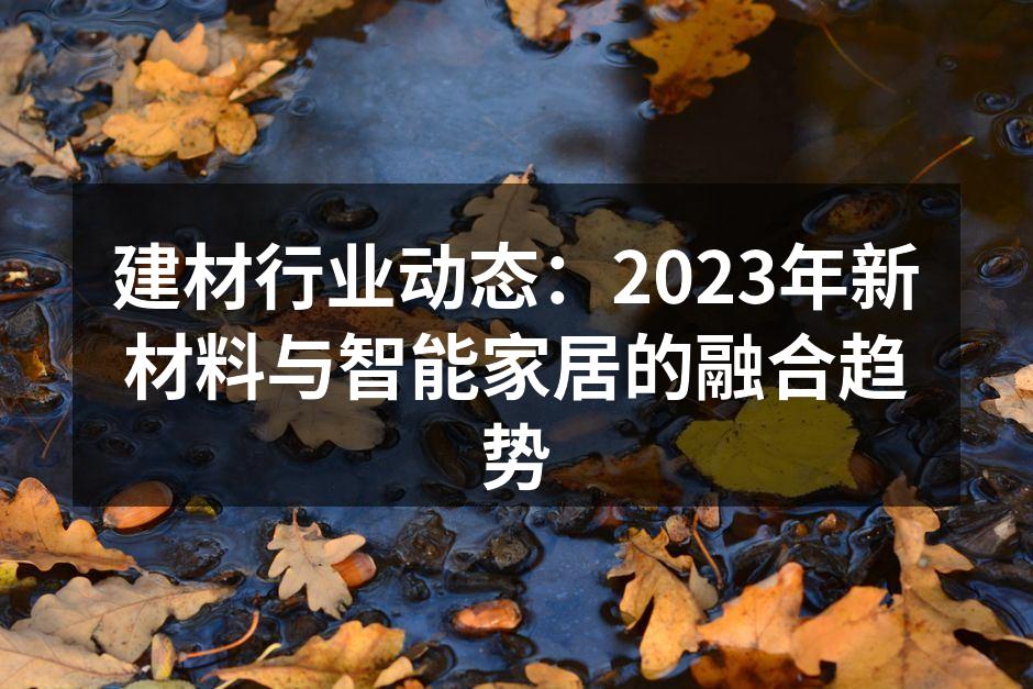 建材行业动态：2023年新材料与智能家居的融合趋势