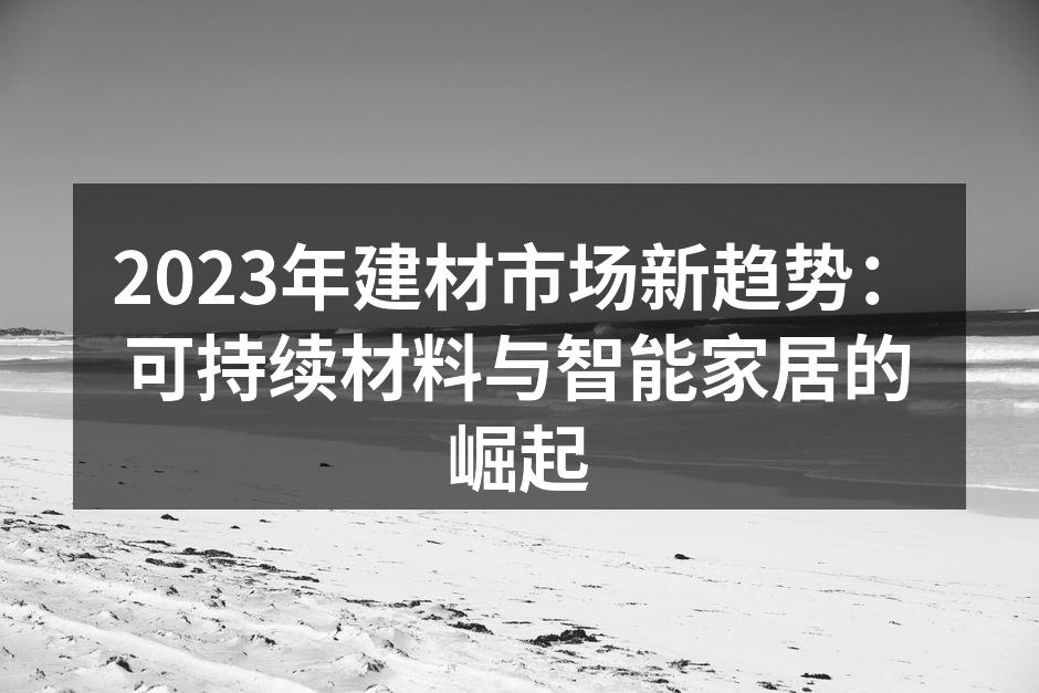 2023年建材市场新趋势：可持续材料与智能家居的崛起