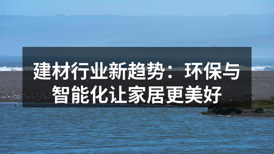 建材行业新趋势：环保与智能化让家居更美好