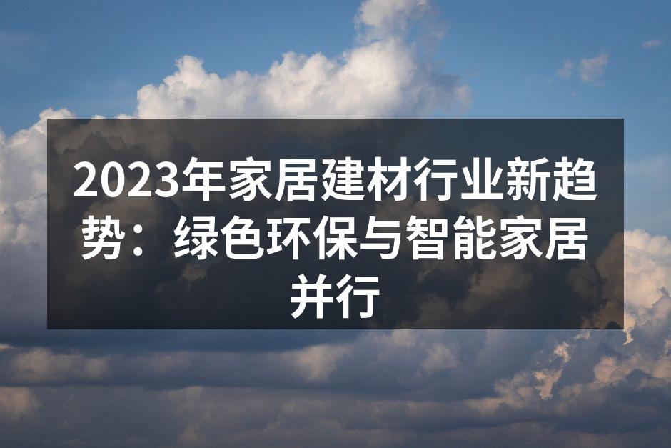 2023年家居建材行业新趋势：绿色环保与智能家居并行